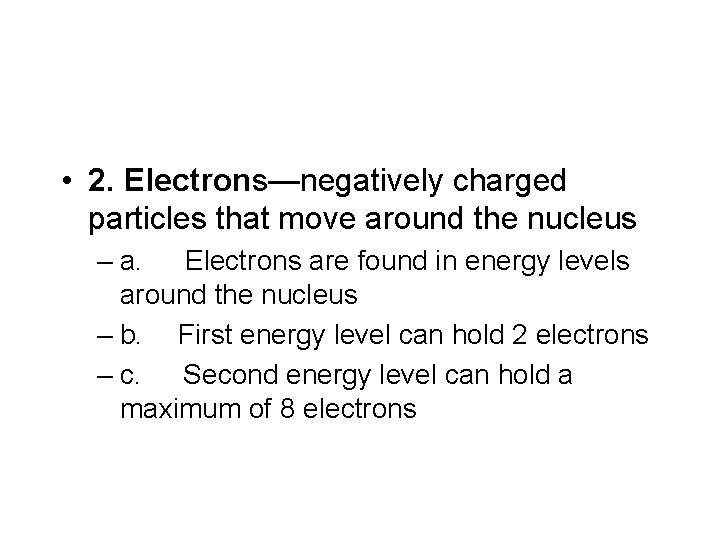  • 2. Electrons—negatively charged particles that move around the nucleus – a. Electrons