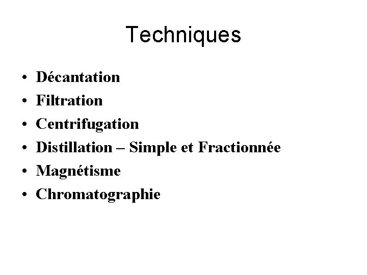 Techniques • • • Décantation Filtration Centrifugation Distillation – Simple et Fractionnée Magnétisme Chromatographie