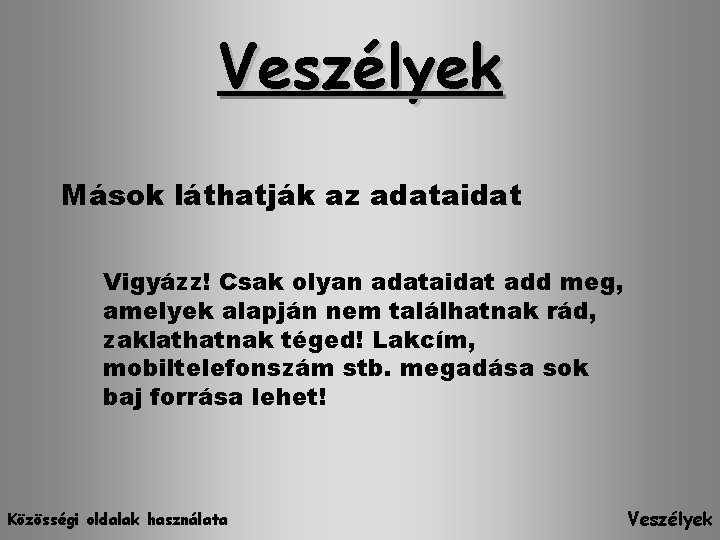 Veszélyek Mások láthatják az adataidat Vigyázz! Csak olyan adataidat add meg, amelyek alapján nem