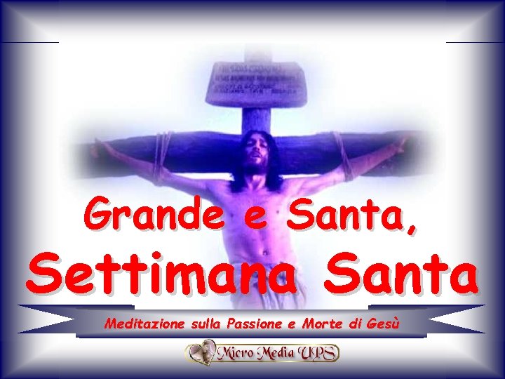 Grande e Santa, Settimana Santa Meditazione sulla Passione e Morte di Gesù 