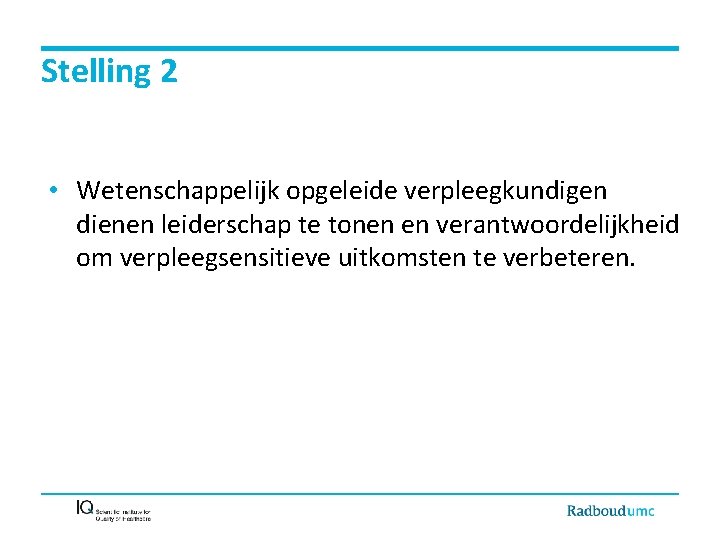 Stelling 2 • Wetenschappelijk opgeleide verpleegkundigen dienen leiderschap te tonen en verantwoordelijkheid om verpleegsensitieve