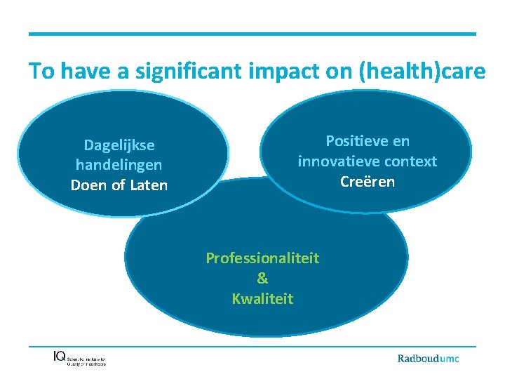 To have a significant impact on (health)care Dagelijkse handelingen Doen of Laten Positieve en