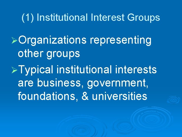 (1) Institutional Interest Groups ØOrganizations representing other groups ØTypical institutional interests are business, government,