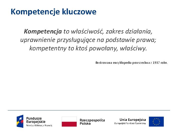 Kompetencje kluczowe Kompetencja to właściwość, zakres działania, uprawnienie przysługujące na podstawie prawa; kompetentny to