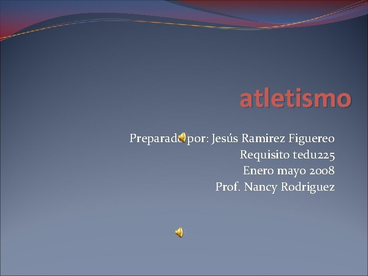 atletismo Preparado por: Jesús Ramirez Figuereo Requisito tedu 225 Enero mayo 2008 Prof. Nancy