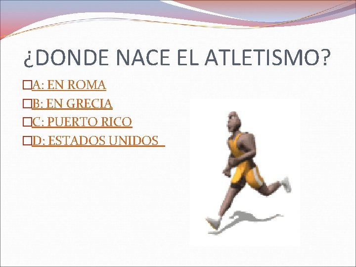 ¿DONDE NACE EL ATLETISMO? �A: EN ROMA �B: EN GRECIA �C: PUERTO RICO �D: