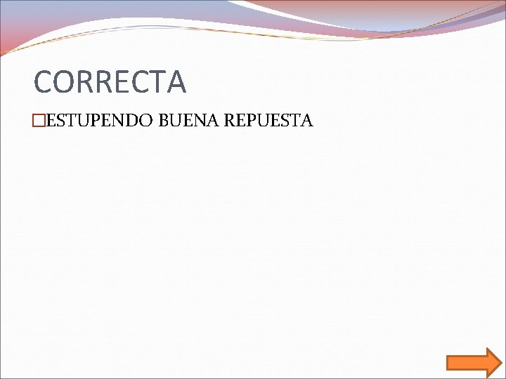 CORRECTA �ESTUPENDO BUENA REPUESTA 