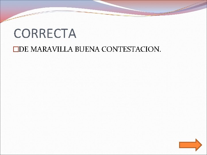 CORRECTA �DE MARAVILLA BUENA CONTESTACION. 