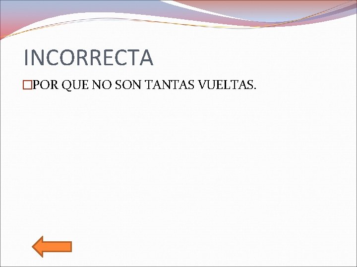 INCORRECTA �POR QUE NO SON TANTAS VUELTAS. 