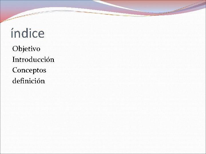 índice Objetivo Introducción Conceptos definición 