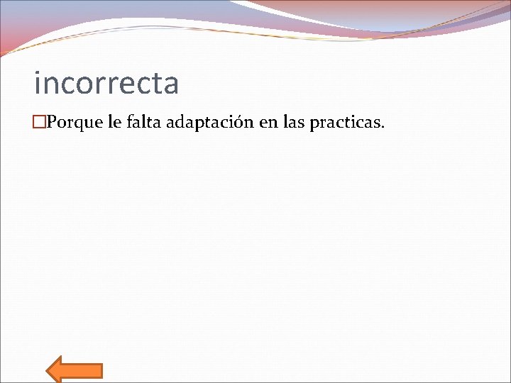 incorrecta �Porque le falta adaptación en las practicas. 