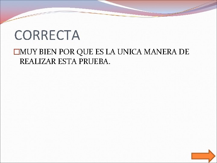 CORRECTA �MUY BIEN POR QUE ES LA UNICA MANERA DE REALIZAR ESTA PRUEBA. 