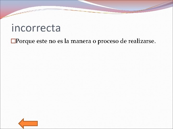 incorrecta �Porque este no es la manera o proceso de realizarse. 