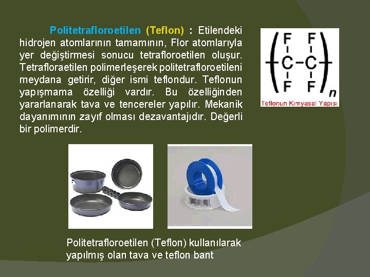 Politetrafloroetilen (Teflon) : Etilendeki hidrojen atomlarının tamamının, Flor atomlarıyla yer değiştirmesi sonucu tetrafloroetilen oluşur.