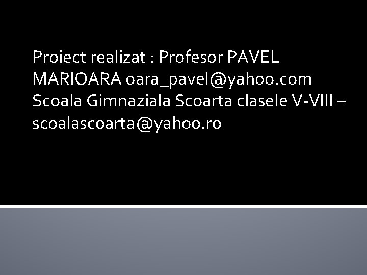 Proiect realizat : Profesor PAVEL MARIOARA oara_pavel@yahoo. com Scoala Gimnaziala Scoarta clasele V-VIII –