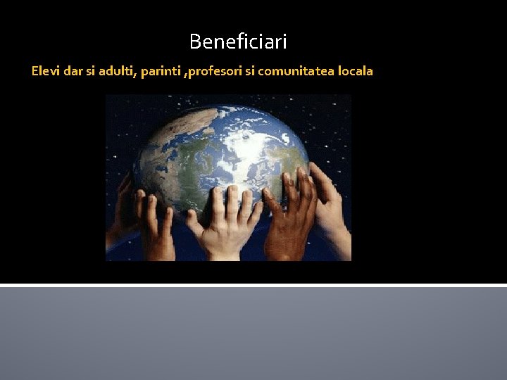  Beneficiari Elevi dar si adulti, parinti , profesori si comunitatea locala 