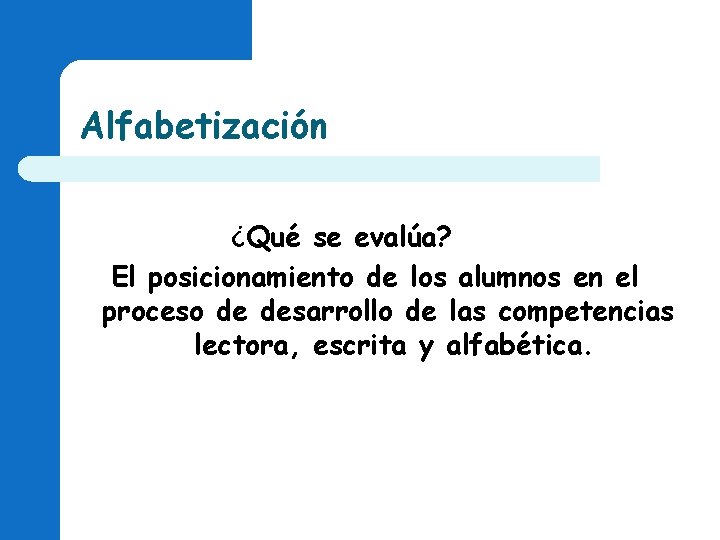 Alfabetización ¿Qué se evalúa? El posicionamiento de los alumnos en el proceso de desarrollo Alfabetización ¿Qué se evalúa? El posicionamiento de los alumnos en el proceso de desarrollo