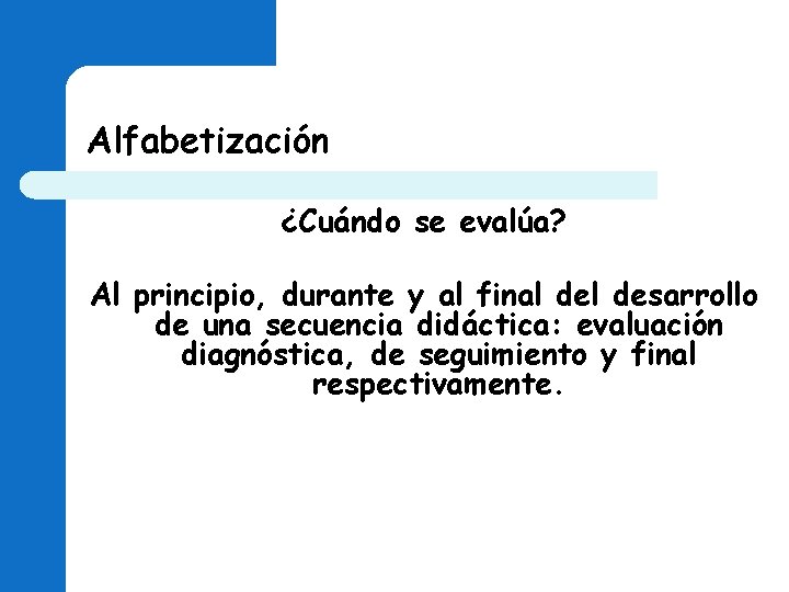 Alfabetización ¿Cuándo se evalúa? Al principio, durante y al final desarrollo de una secuencia Alfabetización ¿Cuándo se evalúa? Al principio, durante y al final desarrollo de una secuencia