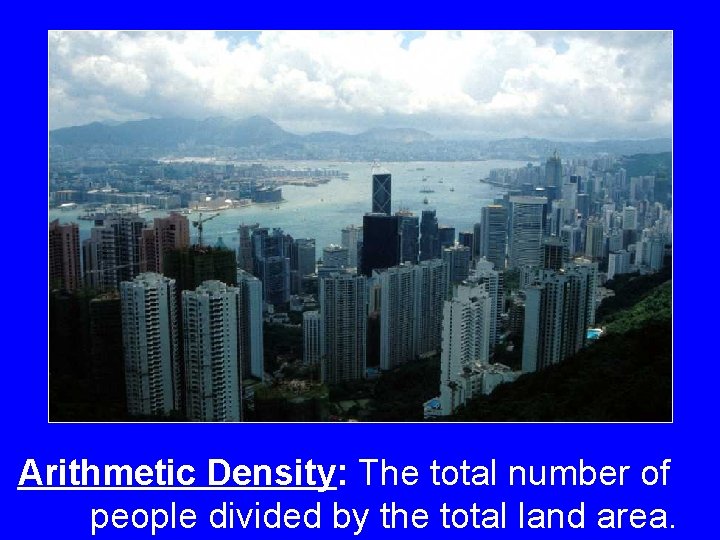Arithmetic Density: The total number of people divided by the total land area. 