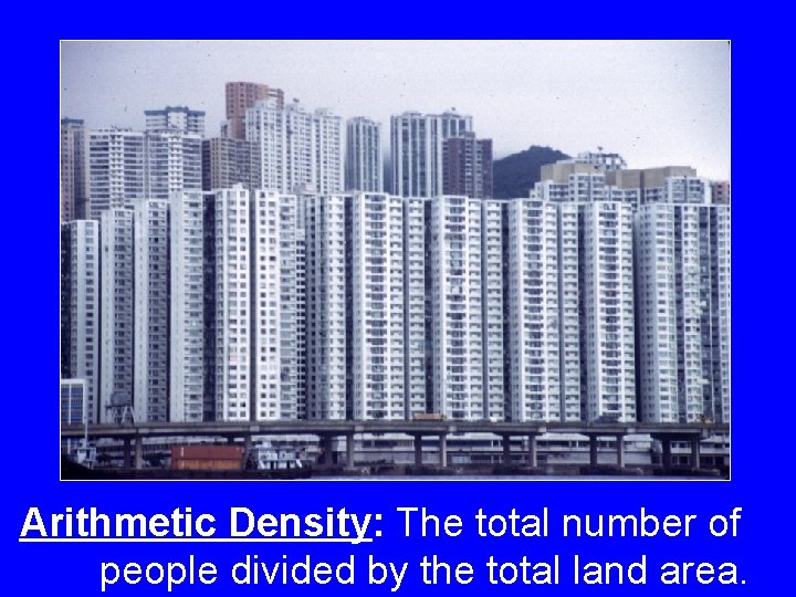 Arithmetic Density: The total number of people divided by the total land area. Arithmetic Density: The total number of people divided by the total land area.