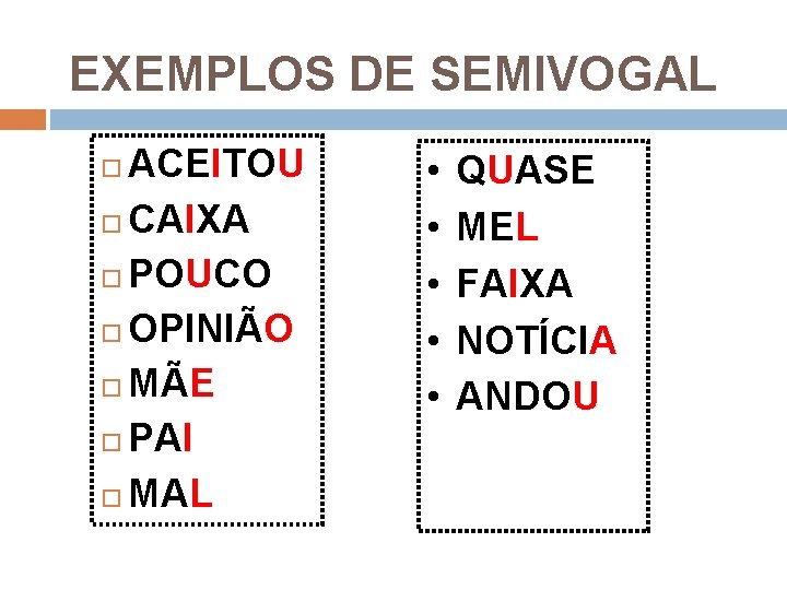 EXEMPLOS DE SEMIVOGAL ACEITOU CAIXA POUCO OPINIÃO MÃE PAI MAL • • • QUASE