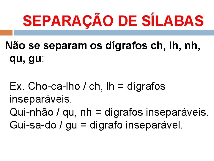 SEPARAÇÃO DE SÍLABAS Não se separam os dígrafos ch, lh, nh, qu, gu: Ex.