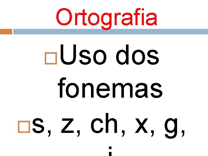 Ortografia Uso dos fonemas s, z, ch, x, g, 