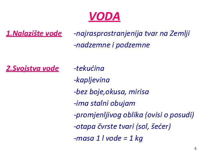 VODA 1. Nalazište vode -najrasprostranjenija tvar na Zemlji -nadzemne i podzemne 2. Svojstva vode