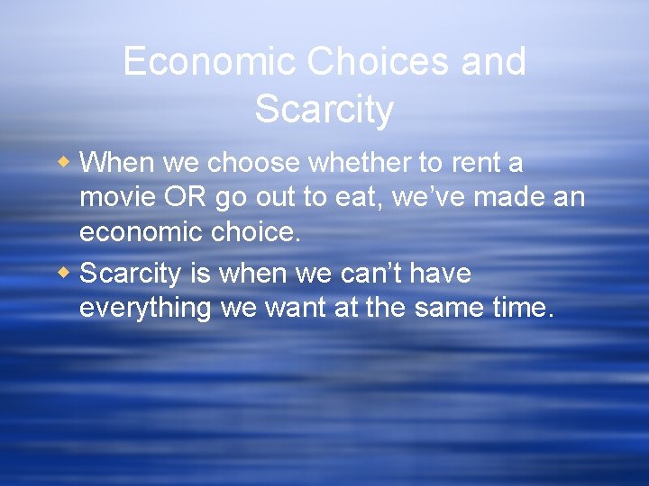 Economic Choices and Scarcity w When we choose whether to rent a movie OR