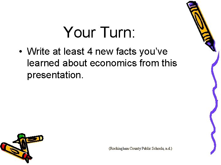 Your Turn: • Write at least 4 new facts you’ve learned about economics from