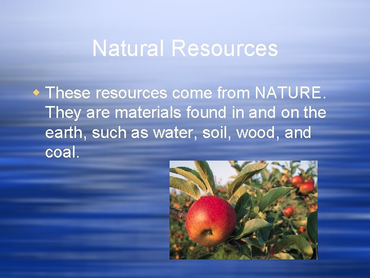 Natural Resources w These resources come from NATURE. They are materials found in and