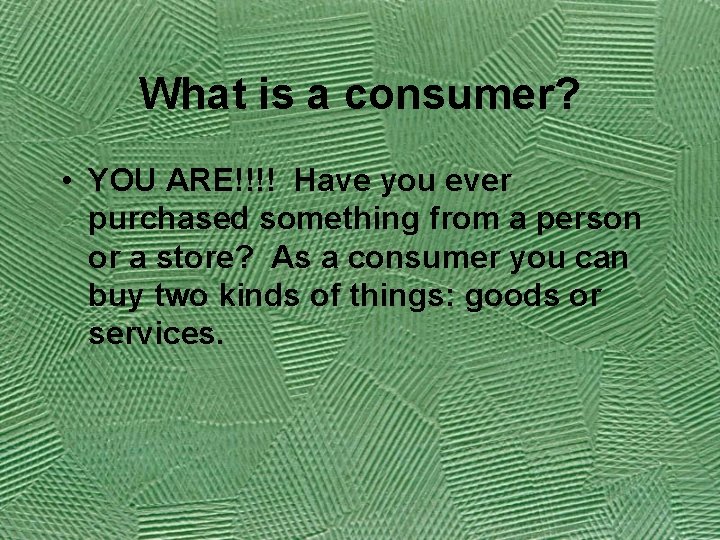 What is a consumer? • YOU ARE!!!! Have you ever purchased something from a