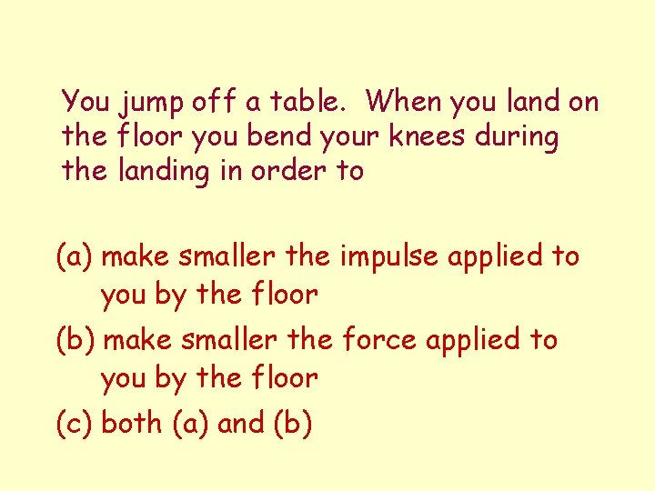 You jump off a table. When you land on the floor you bend your