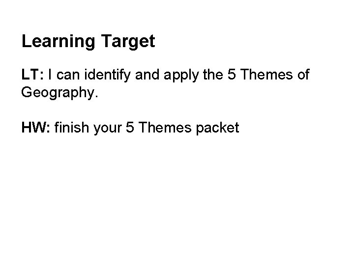 Learning Target LT: I can identify and apply the 5 Themes of Geography. HW: