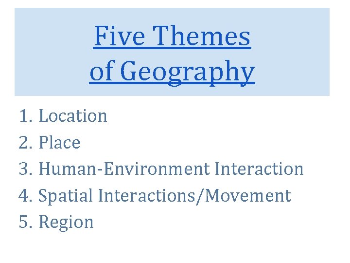 Five Themes of Geography 1. Location 2. Place 3. Human-Environment Interaction 4. Spatial Interactions/Movement