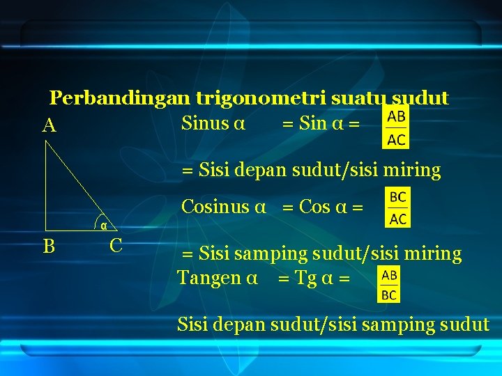 Perbandingan trigonometri suatu sudut Sinus α = Sin α = A = Sisi depan