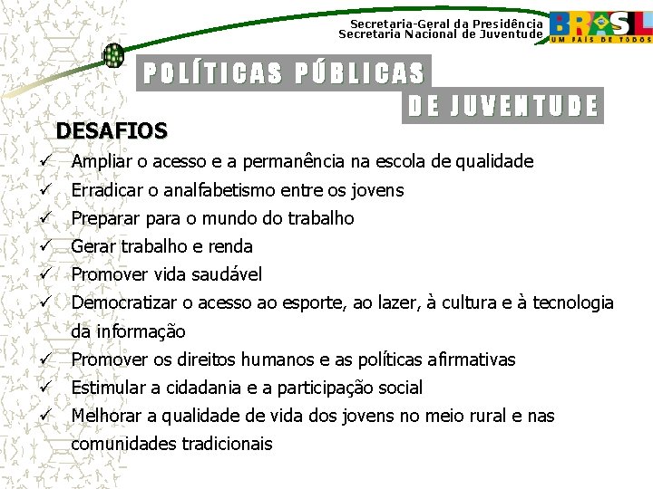 Secretaria-Geral da Presidência Secretaria Nacional de Juventude POLÍTICAS PÚBLICAS DE JUVENTUDE DESAFIOS ü Ampliar