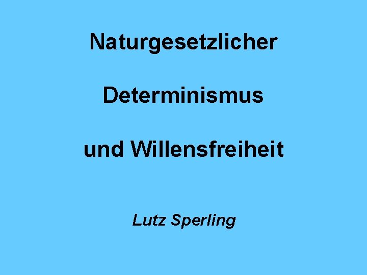 Naturgesetzlicher Determinismus und Willensfreiheit Lutz Sperling 