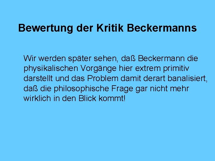 Bewertung der Kritik Beckermanns Wir werden später sehen, daß Beckermann die physikalischen Vorgänge hier