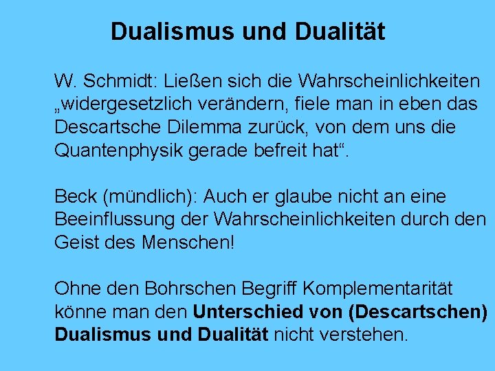 Dualismus und Dualität W. Schmidt: Ließen sich die Wahrscheinlichkeiten „widergesetzlich verändern, fiele man in