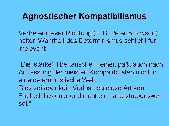 Agnostischer Kompatibilismus Vertreter dieser Richtung (z. B. Peter Strawson) halten Wahrheit des Determinismus schlicht