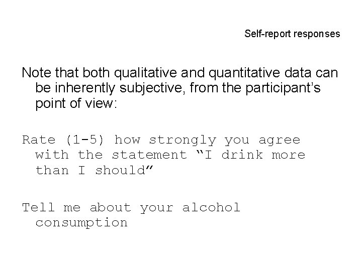 Self-report responses Note that both qualitative and quantitative data can be inherently subjective, from