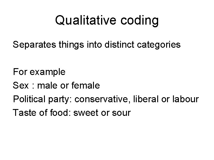 Qualitative coding Separates things into distinct categories For example Sex : male or female