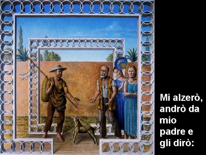 Mi alzerò, andrò da mio padre e gli dirò: Mi alzerò, andrò da mio padre e gli dirò: