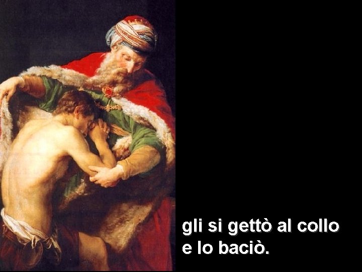gli si gettò al collo e lo baciò. gli si gettò al collo e lo baciò.