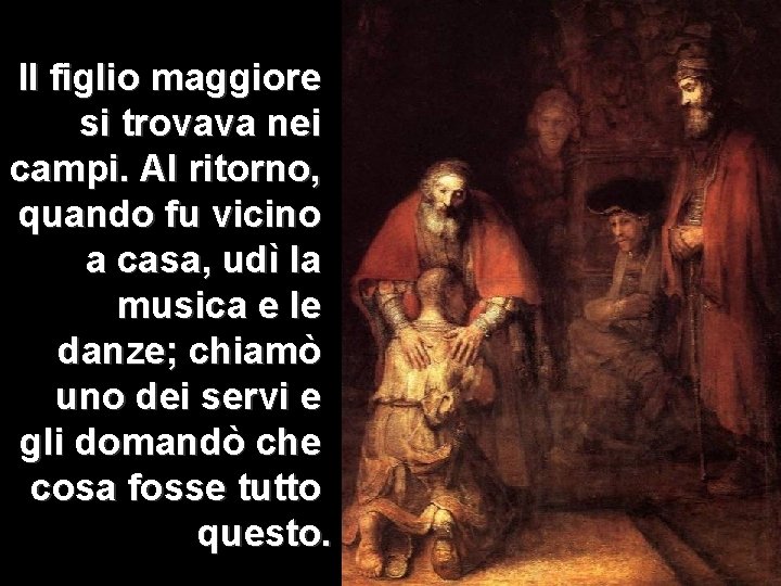 Il figlio maggiore si trovava nei campi. Al ritorno, quando fu vicino a casa, Il figlio maggiore si trovava nei campi. Al ritorno, quando fu vicino a casa,