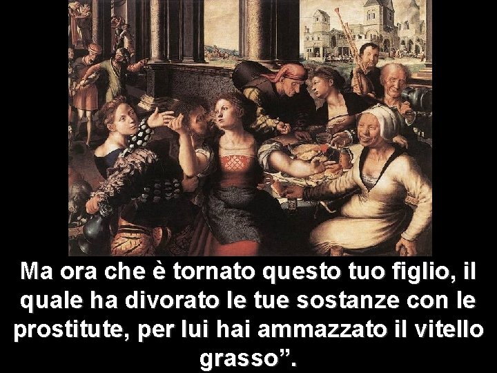 Ma ora che è tornato questo tuo figlio, il quale ha divorato le tue Ma ora che è tornato questo tuo figlio, il quale ha divorato le tue