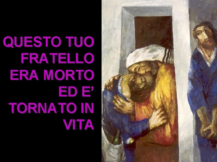 QUESTO TUO FRATELLO ERA MORTO ED E’ TORNATO IN VITA QUESTO TUO FRATELLO ERA MORTO ED E’ TORNATO IN VITA