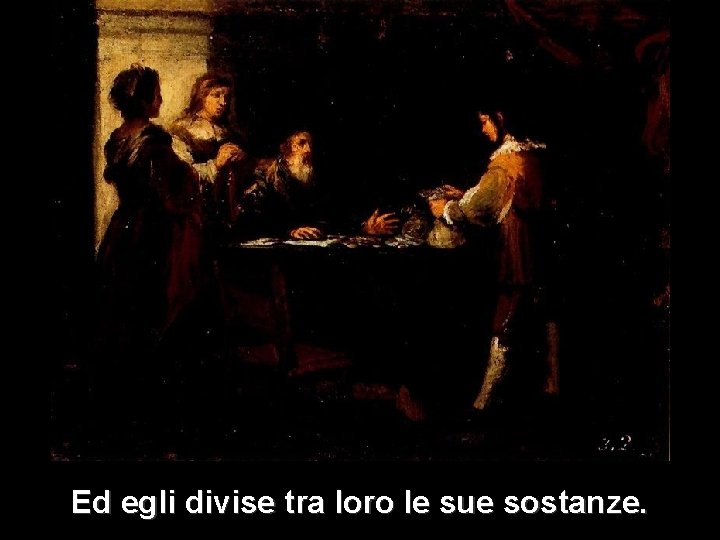 Ed egli divise tra loro le sue sostanze. Ed egli divise tra loro le sue sostanze.