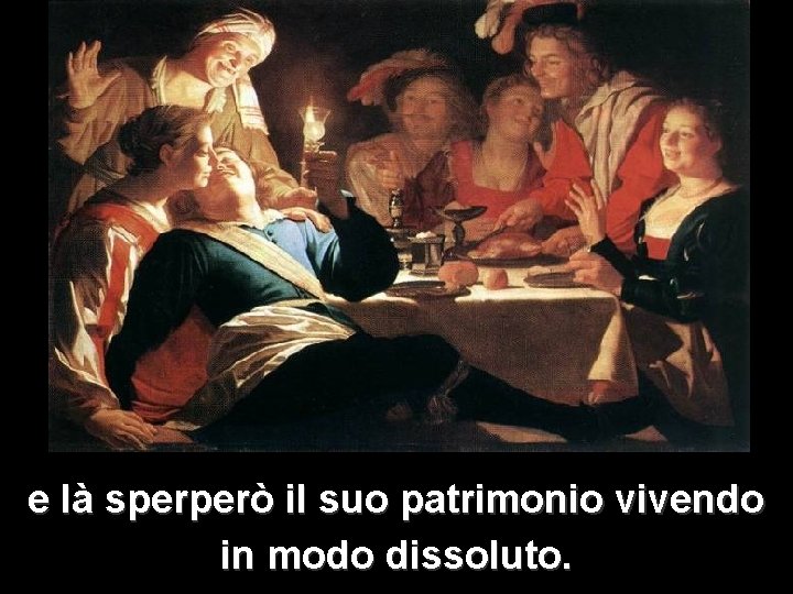 e là sperperò il suo patrimonio vivendo in modo dissoluto. e là sperperò il suo patrimonio vivendo in modo dissoluto.
